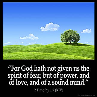 2-Timothy_1-7-1: For God has not given us the spirit of fear; but of power, and of love, and of a sound mind