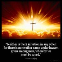 Acts_4-12: Neither is there salvation in any other: for there is none other name under heaven given among men, whereby we must be saved.