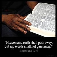 Matthew_24-35: Heaven and earth shall pass away, but my words shall not pass away
