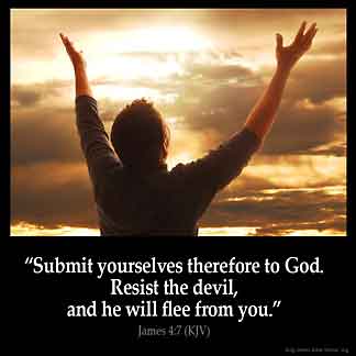 James_4-7: Submit yourselves therefore to God. Resist the devil, and he will flee from you