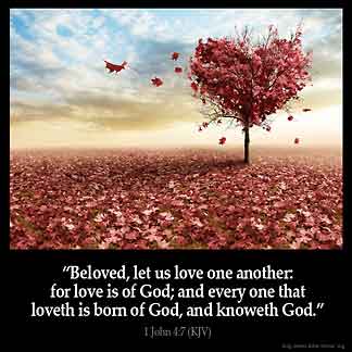 1-John_4-7:Beloved, let us love one another: for love is of God; and every one that loveth is born of God, and knoweth God