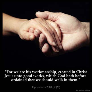 Ephesians_2-10: For we are his workmanship, created in Christ Jesus unto good works, which God hath before ordained that we should walk in them.