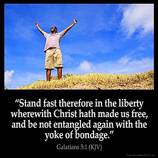 Galatians_5-1-1: Stand fast therefore in the liberty wherewith Christ hath made us free, and be not entangled again with the yoke of bondage