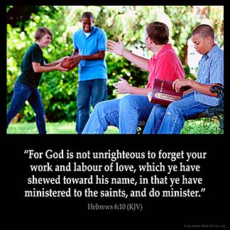 Hebrews_6-10: For God is not unrighteous to forget your work and labour of love, which ye have shewed toward his name, in that ye have ministered to the saints, and do minister, God Cares