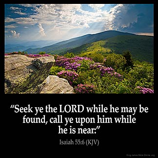 Isaiah_55-6: Seek ye the Lord while he may be found, call ye upon him while he is near: