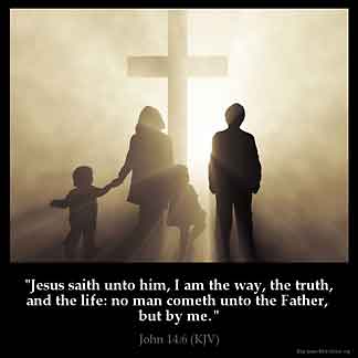 John_14-6: Jesus saith unto him, I am the way, the truth, and the life: no man cometh unto the Father, but by me