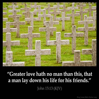 Greater love hath no man than this, that a man lay down his life for his friends