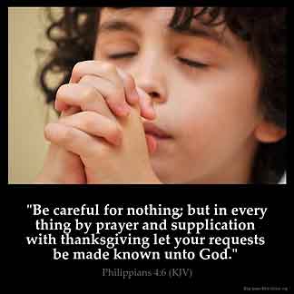 Be careful for nothing; but in every thing by prayer and supplication with thanksgiving let your requests be made known unto God, Prayer Works, God Answers Prayers