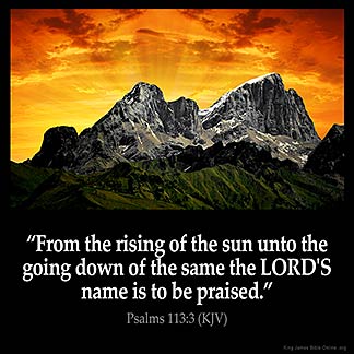 Psalms_113-3: From the rising of the sun unto the going down of the same the LORD'S name is to be praised