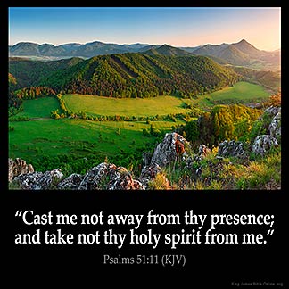Psalms_51-11: Cast me not away from thy presence; and take not thy holy spirit from me.